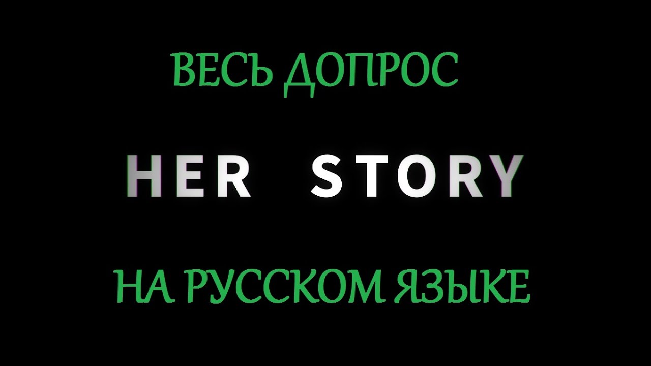 Her Story | Её история | Полный допрос на русском языке (русская озвучка)