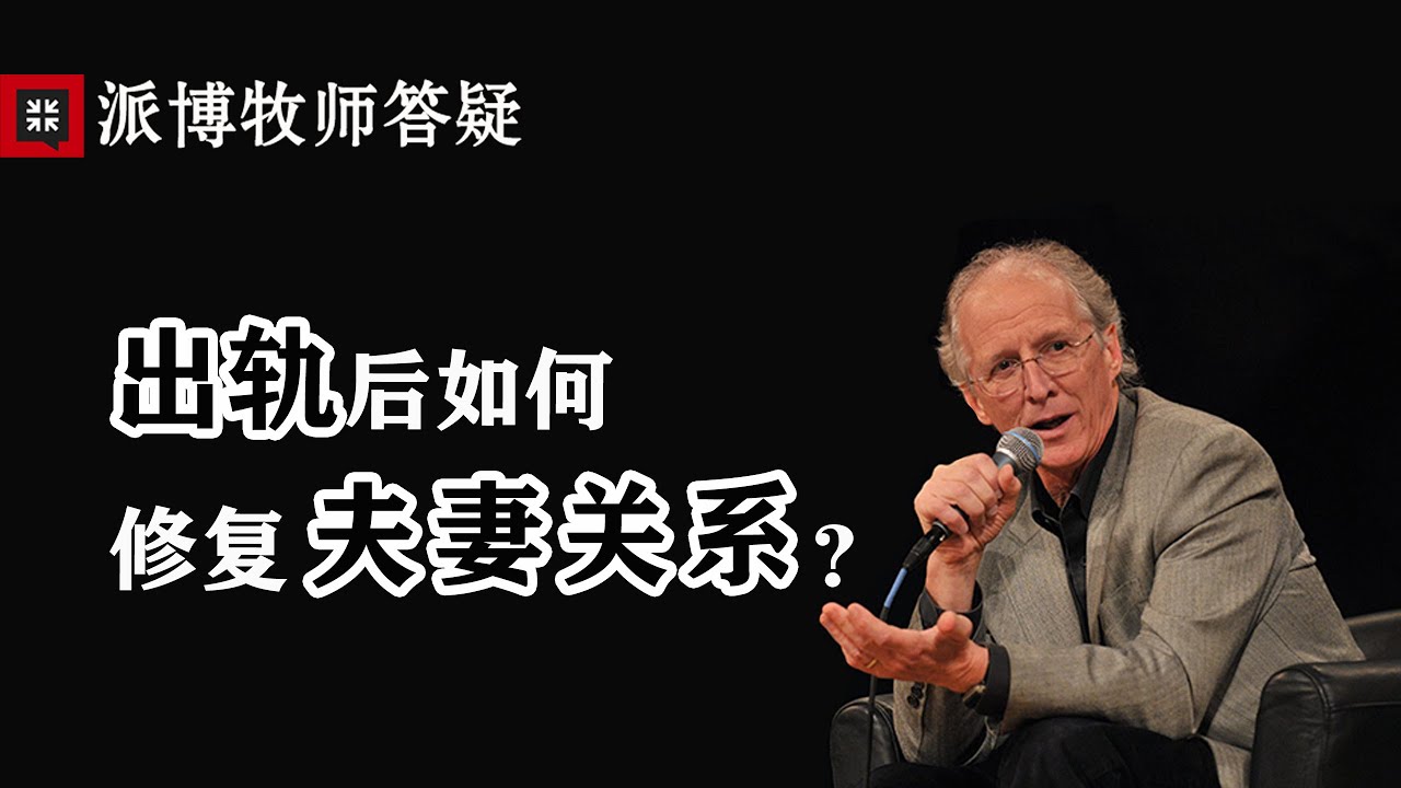 53 【约翰&middot;派博牧师答疑】出轨后如何修复夫妻关系？