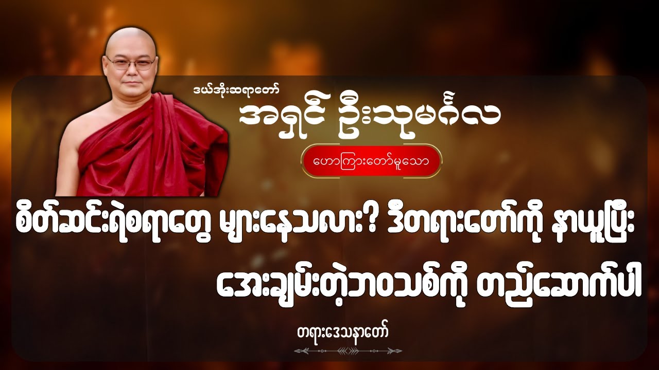 စိတ်ဆင်းရဲစရာတွေ များနေသလား ဒီတရားတော်ကို နာယူပြီး အေးချမ်းတဲ့ဘဝသစ်ကို တည်ဆောက်ပါ