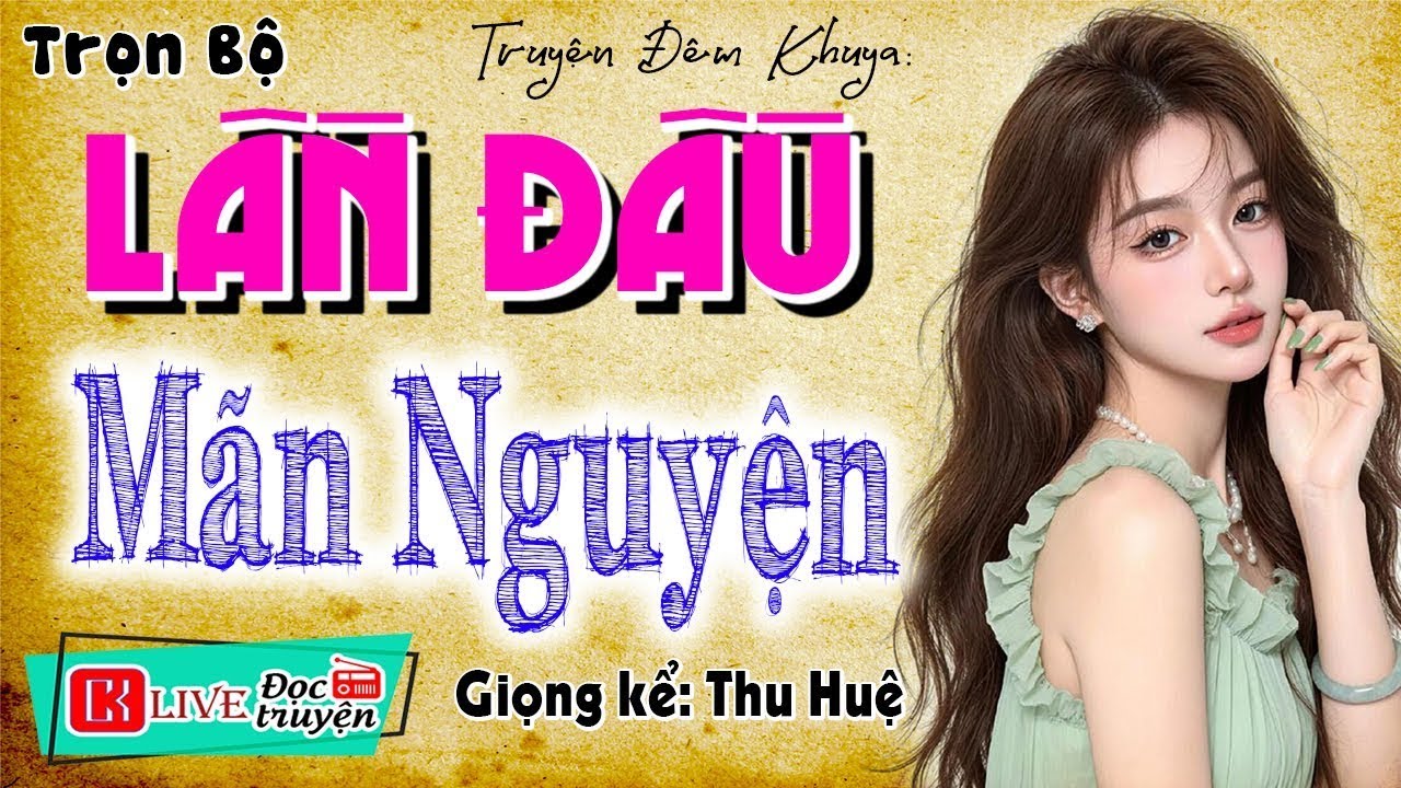 Rất Đặc Sắc! Phải nghe ngay thôi - LẦN ĐẦU MÃN NGUYỆN - Full Truyện Tâm Sự Thầm Kín