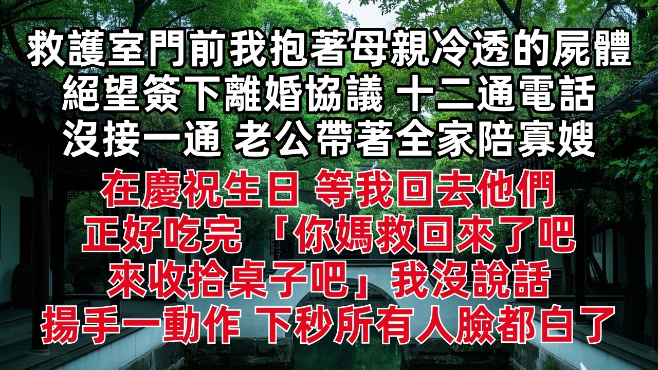 救護室門前我抱著母親冷透的屍體 絕望簽下離婚協議 十二通電話沒接一通 老公帶著全家陪寡嫂在慶祝生日 等我回去他們正好吃完 「你媽救回來了吧 來收拾桌子吧」我沒說話 揚手一動作 下秒所有人臉都白了