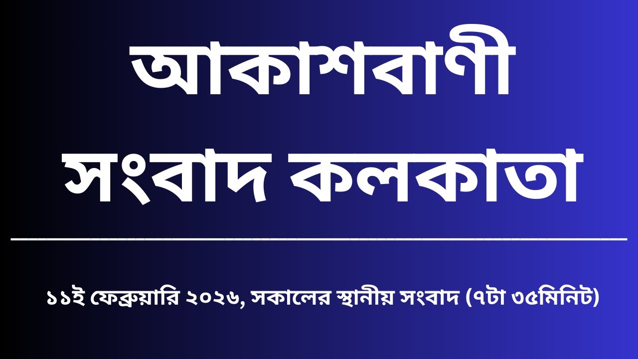 স্থানীয় সংবাদ, সকাল৭টা৩৫মিনিট, ১১_০২_২০২৬,  আকাশবাণী সংবাদ কলকাতা, আজকের বাংলা খবর