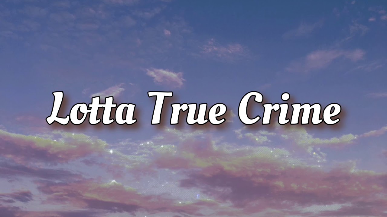 Lotta True Crime - Penelope Scott // Lyrics