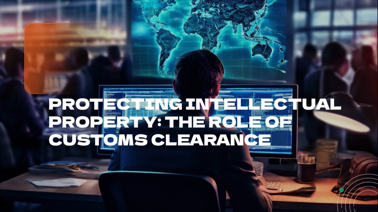 Protecting Intellectual Property: The Role of Customs Clearance
