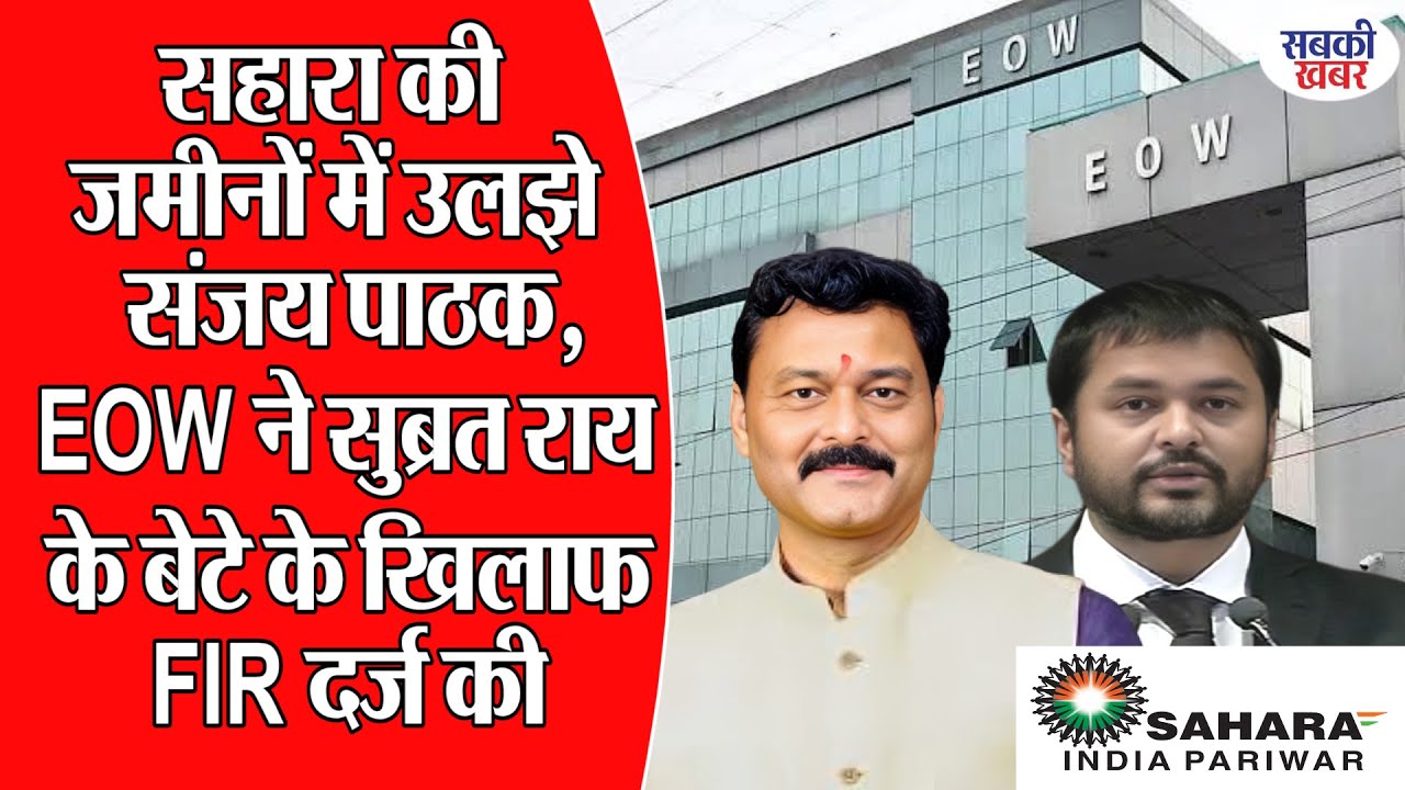 सहारा की जमीनों में उलझे संजय पाठक, EOW ने सुब्रत राय के बेटे के खिलाफ FIR दर्ज की