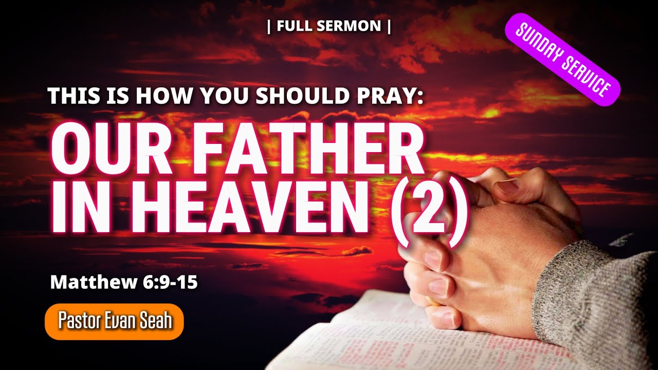 L02 'This Is How You Should Pray - Our Father In Heaven' Part 2 (Mt 6:9-15) by Rev Evan Seah