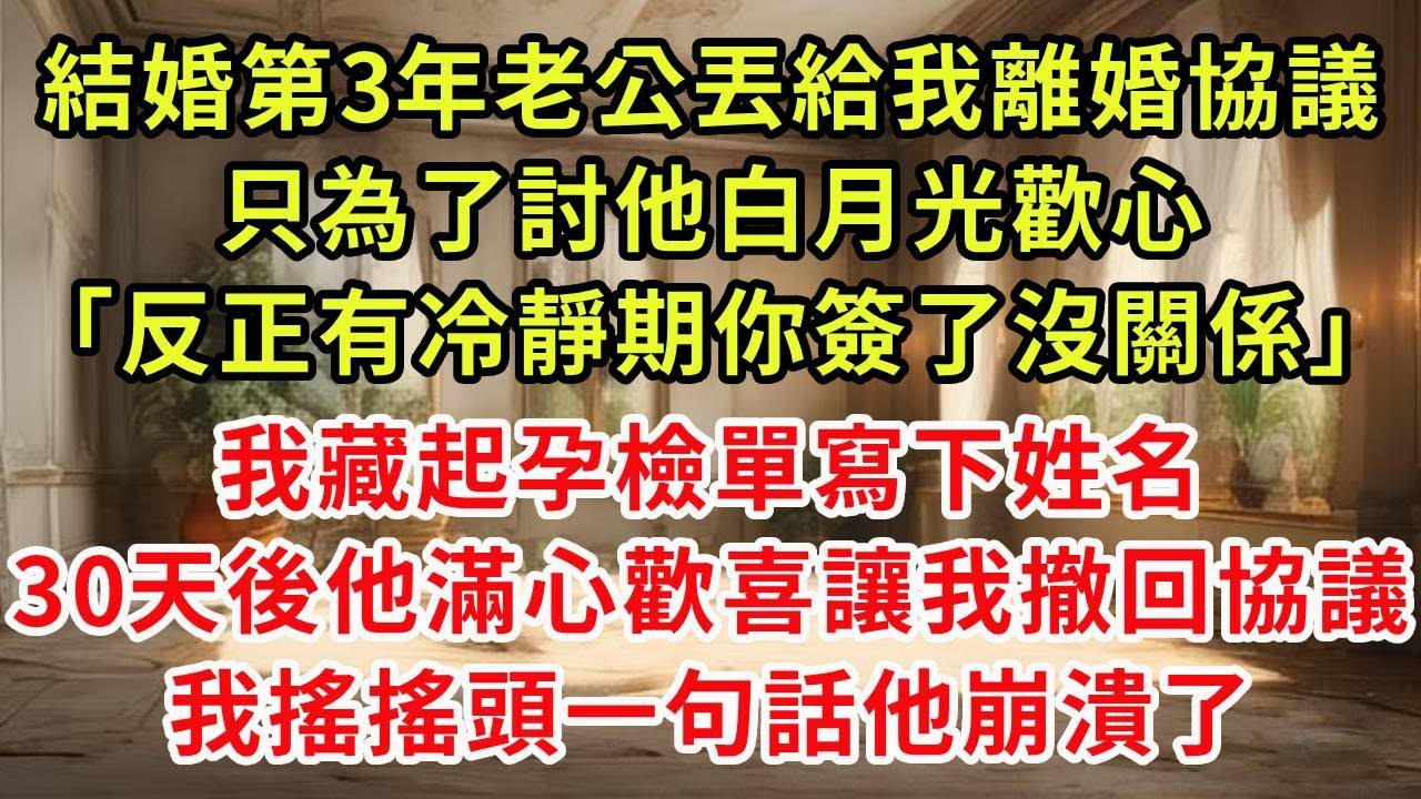 結婚第3年老公丟給我離婚協議，只為了討他白月光歡心「反正有冷靜期你簽了沒關係」我藏起孕檢單寫下姓名，30天後他滿心歡喜讓我撤回協議，我搖搖頭一句話他崩潰了#復仇 #逆襲 #爽文