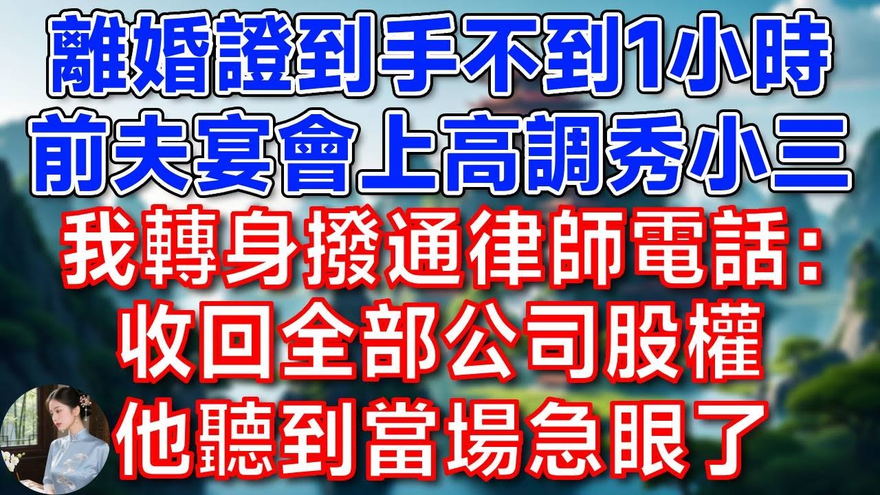 離婚證到手不到1小時，前夫宴會上高調秀小三，我轉身撥通律師電話：收回全部公司股權，他聽到當場急眼了