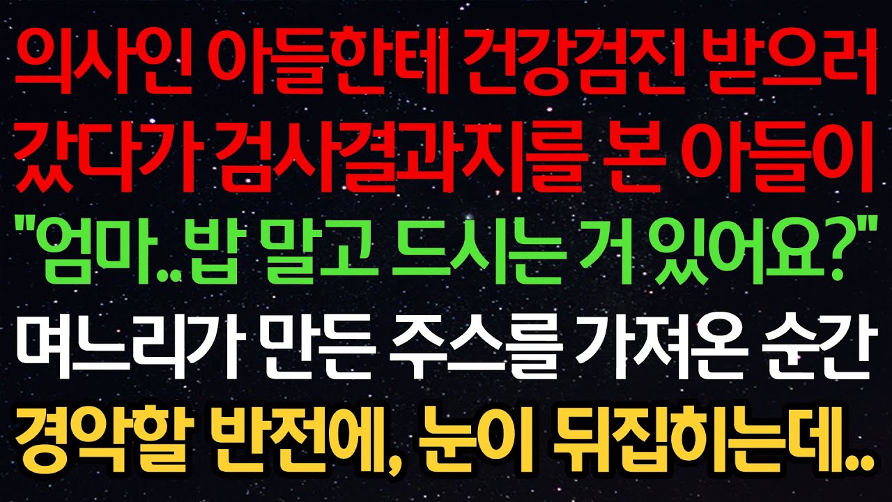 실화사연-의사인 아들한테 건강검진 받으러 갔다가 검사결과지를 본 아들이 “엄마..밥 말고 드시는 거 있어요?” 며느리가 만든 주스를 가져온 순간 경악할 반전에, 눈이 뒤집히는데..