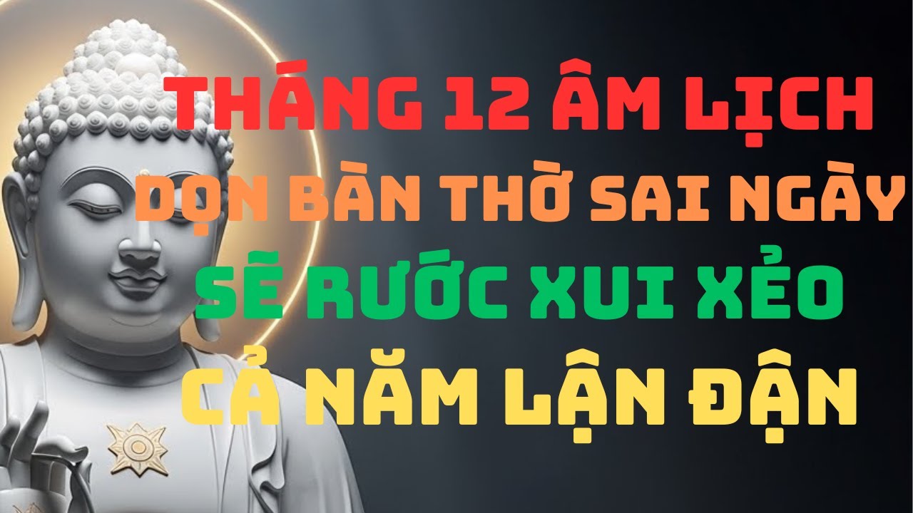 Tháng 12 Âm Lịch Dọn Bàn Thờ Sai Ngày, Coi Chừng Rước Xui Xẻo – Cả Năm Lận Đận