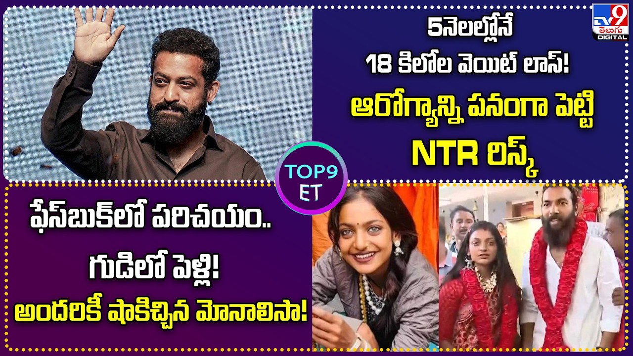 TOP 9 ET: 5నెలల్లోనే 18 కిలోల వెయిట్ లాస్‌! ఆరోగ్యాన్ని పనంగా పెట్టి NTR రిస్క్| షాకిచ్చిన మోనాలిసా!