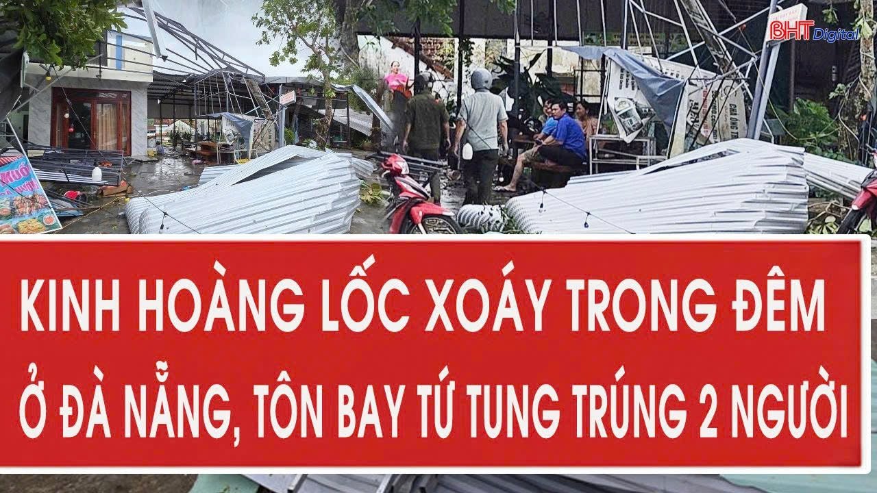 Kinh hoàng lốc xoáy trong đêm ở Đà Nẵng, tôn bay tứ tung trúng 2 người