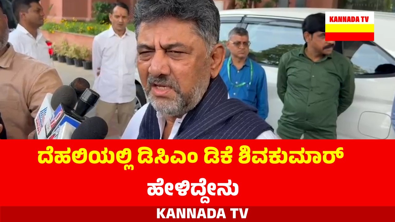 ದೆಹಲಿಯಲ್ಲಿ ಡಿಸಿಎಂ ಡಿ‌ಕೆ ಶಿವಕುಮಾರ್ ಹೇಳಿದ್ದೇನು