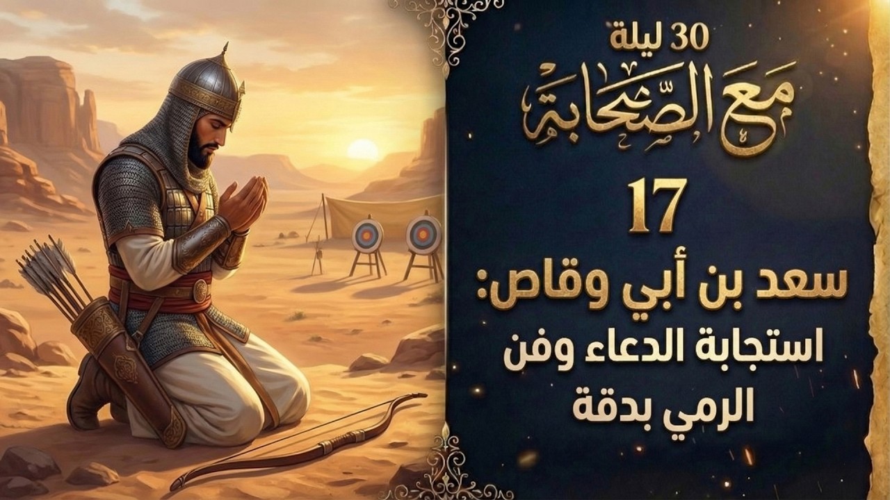 30 ليلة مع الصحابة (17) | سعد بن ابي وقاص: استجابة الدعاء وفن الرمي بدقة