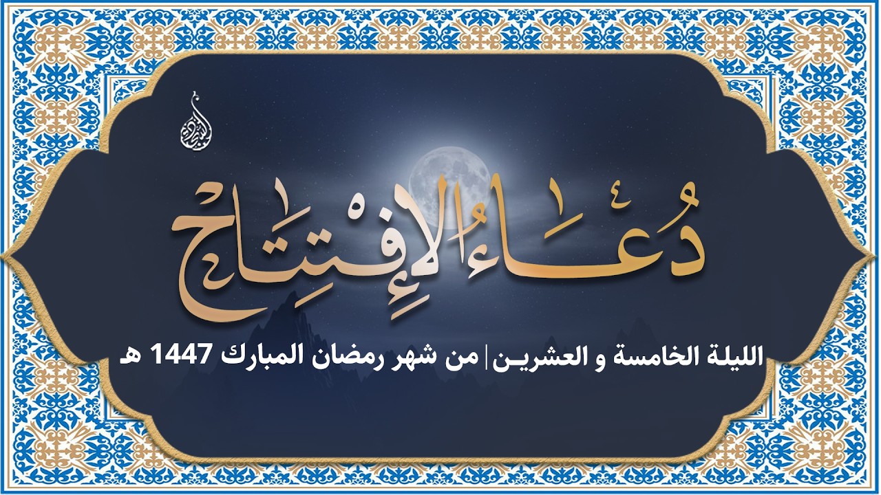 ليلة ٢٥ رمضان ١٤٤٧ هـ - دعاء الافتتاح