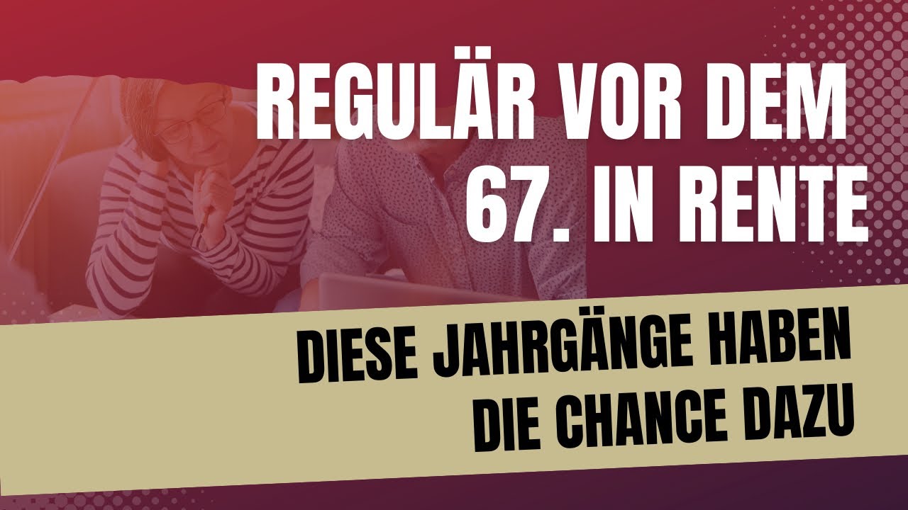 Rentenbeginn vor dem 67. Lebensjahr: welche Jahrg&auml;nge d&uuml;rfen noch vor 67 in Rente gehen