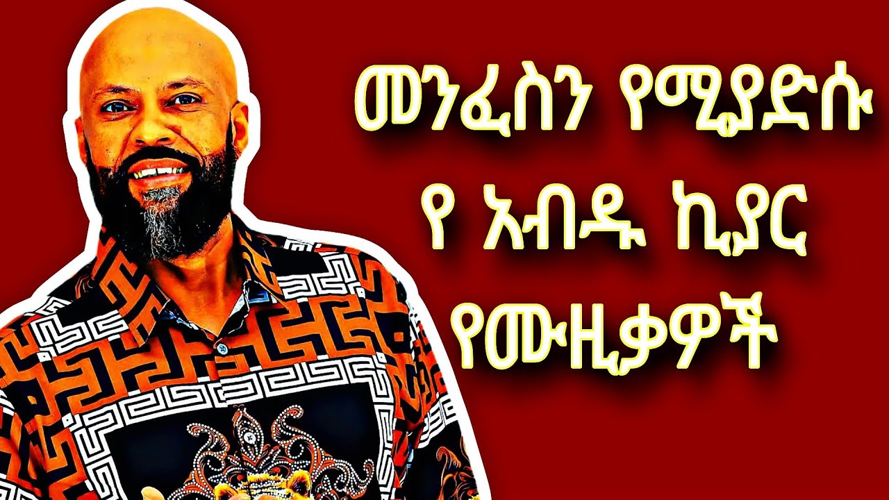የ አብዱ ኪያር ተወዳጅ ሙዚቃዎች abdu kiyar best music