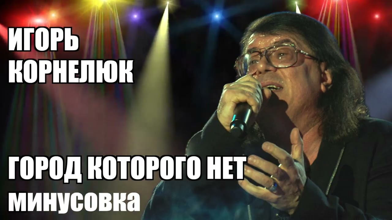 ИГОРЬ КОРНЕЛЮК. ГОРОД КОТОРОГО НЕТ. минусовка