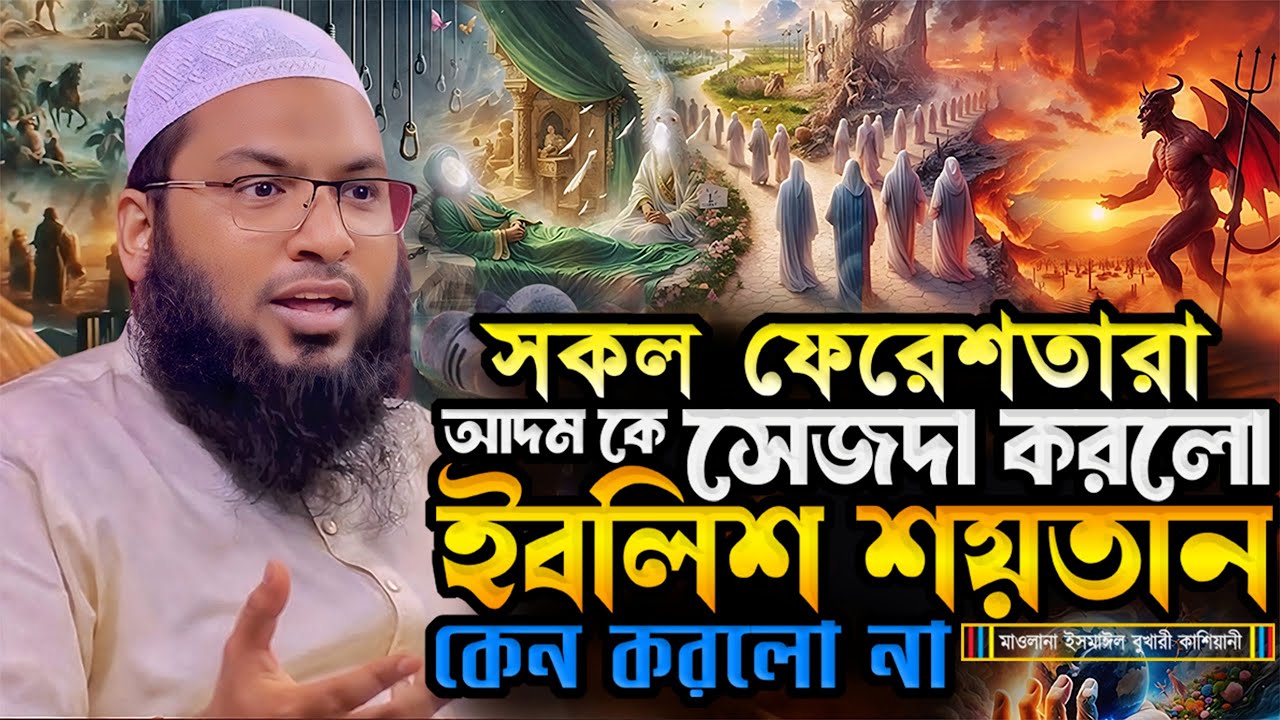 সব ফেরেশতারা আদম কে সেজদা করলো ইবলিশ শয়তান কেন করলো না.?  মাওলানা ইসমাঈল বুখারী কাশিয়ানী || New Waz
