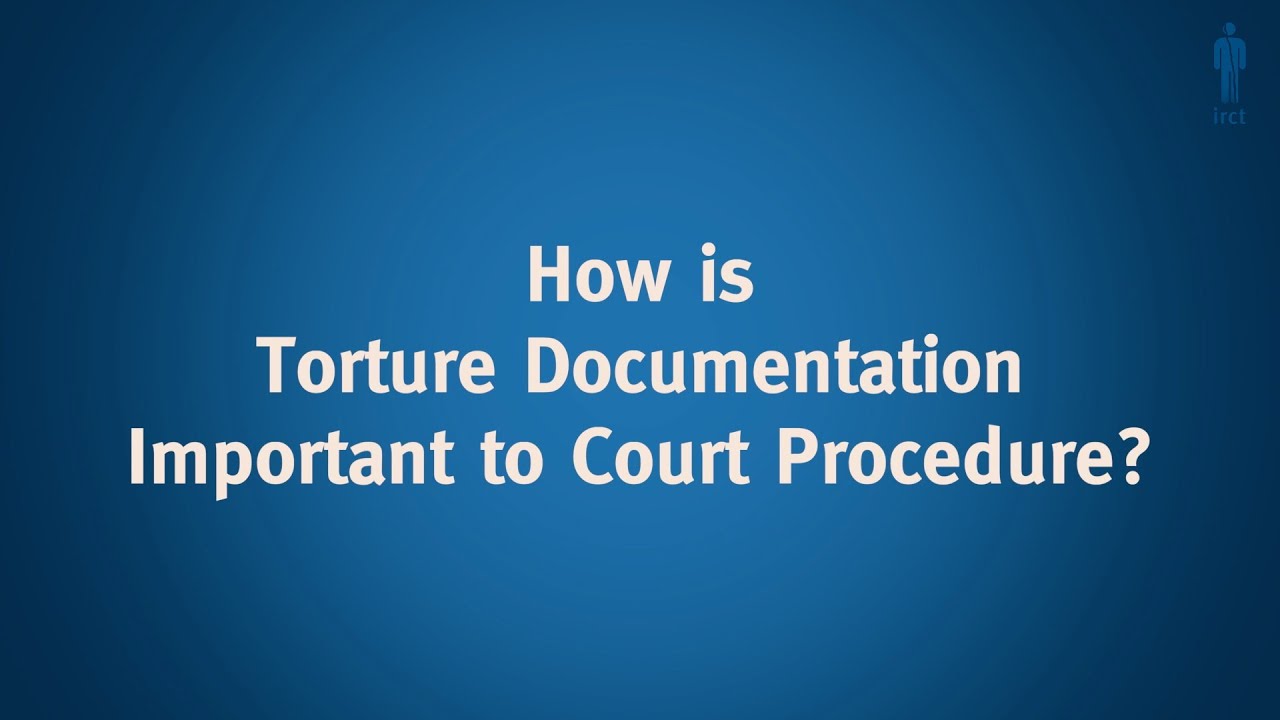 Compelling Evidence: How is Torture Documentation Important to Court Procedure?