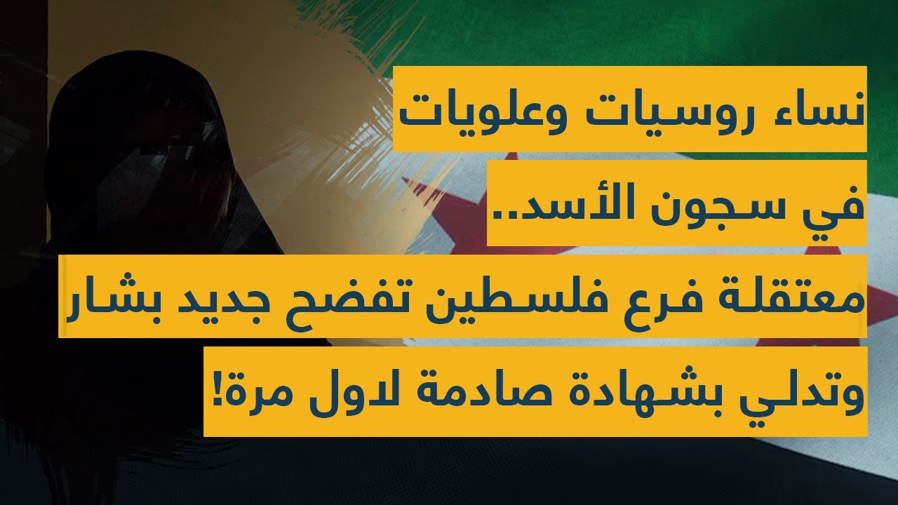 نساء روسيات وعلويات في سجون الأسد.. معتقلة فرع فلسطين تفضح جديد بشار وتدلي بشهادة صادمة لاول مرة!