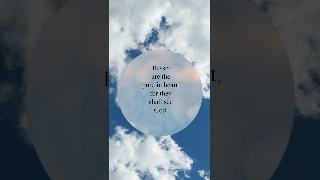 Blessed are the pure in heart, for they shall see God.  Matthew 5:8