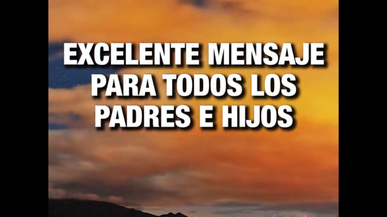 EXCELENTE MENSAJE PARA TODOS LOS PADRES E HIJOS