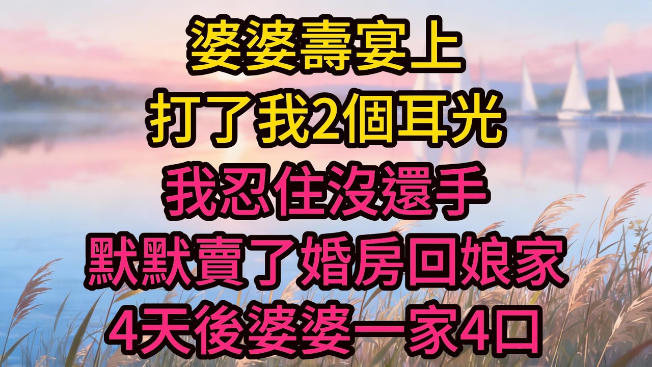 婆婆壽宴上打了我2個耳光，我忍住沒還手，默默賣了婚房回娘家，4天後婆婆一家4口被新房東趕出家門