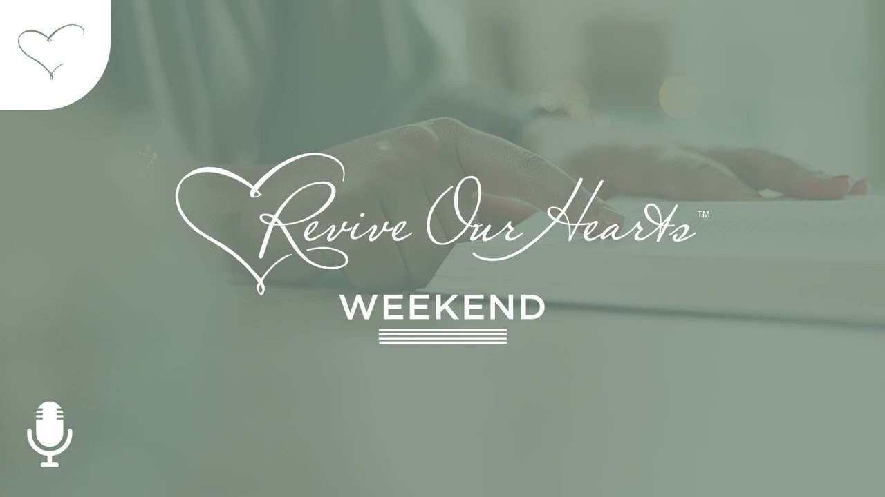 God&rsquo;s Word and Your Life | Revive Our Hearts Weekend Podcast
