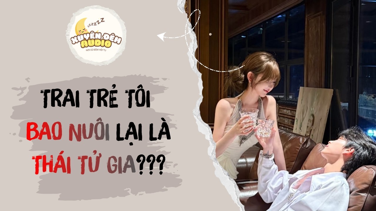 Full |  TRAI TRẺ TÔI BAO NUÔI LẠI LÀ THÁI TỬ GIA??? | XUYÊN ĐÊM AUDIO #audio #truyenaudio #full