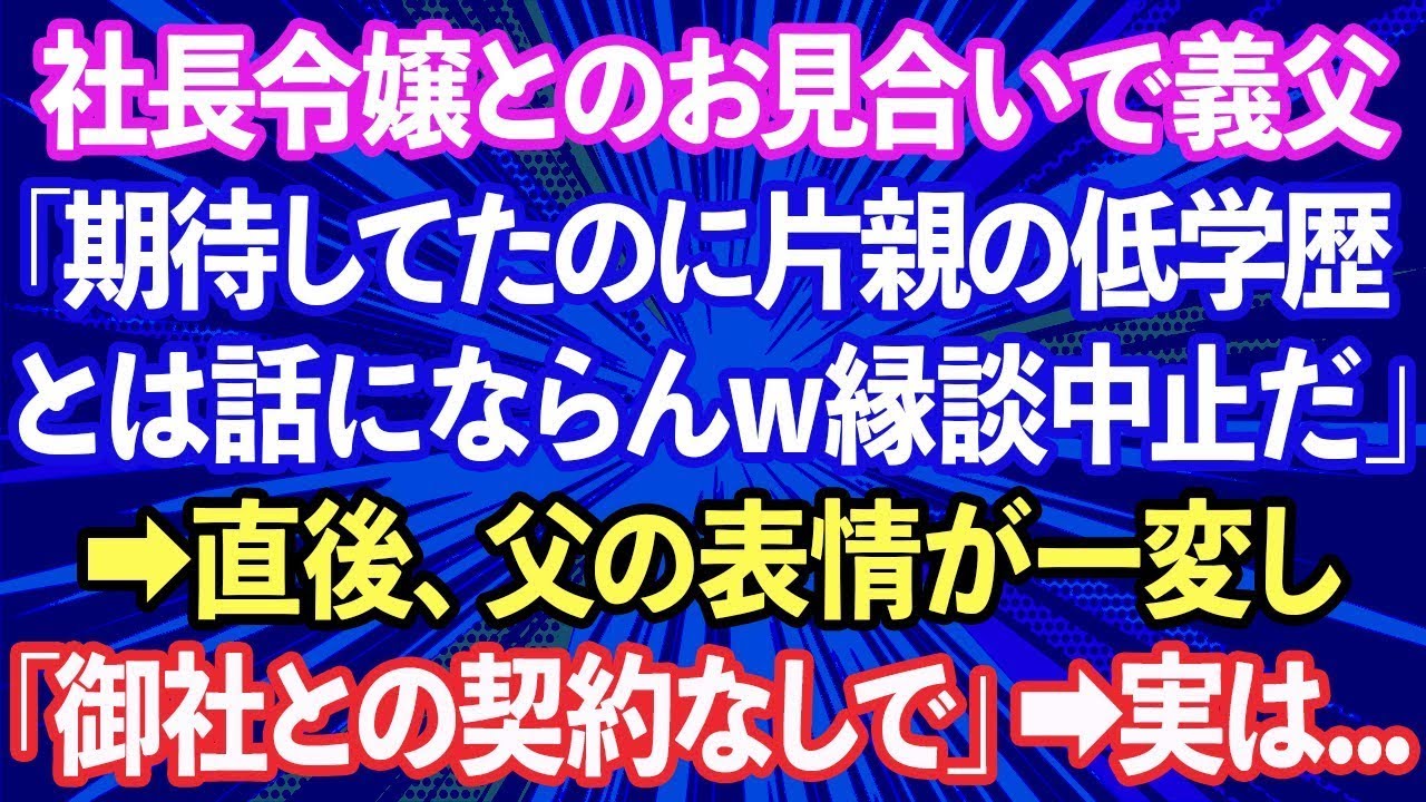 【スカッと話】大企業の社長令嬢とのお見合い当日、義父「期待してたのに片親の低学歴とは話にならん！縁談中止だ」→それを聞いていた父「では、御社との契約はなしで