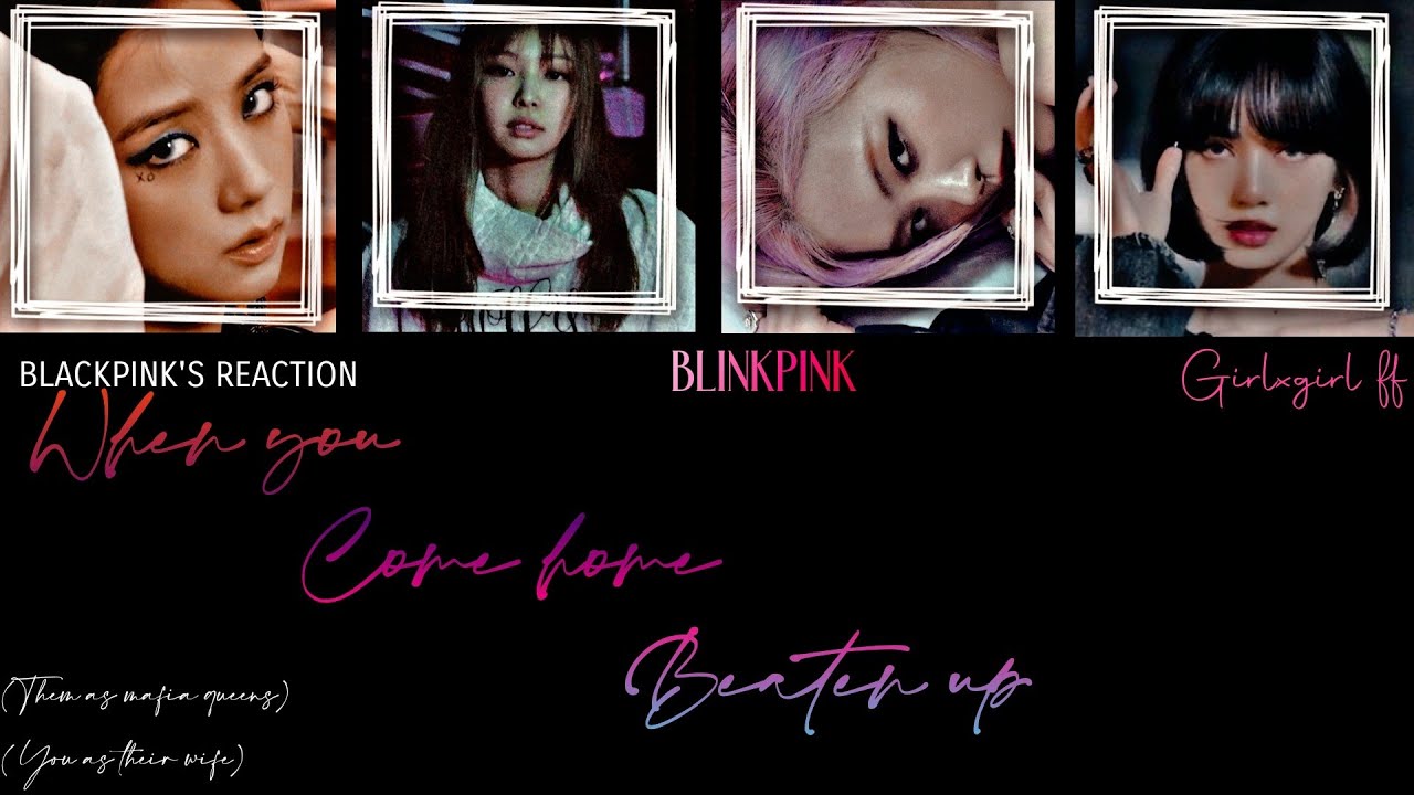 BLACKPINK'S Reaction when you come home beaten up(Them as your mafia wives)(girlxgirl)|BLINKPINK