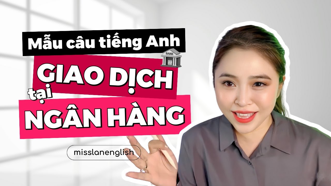 MẪU CÂU TIẾNG ANH GIAO DỊCH TẠI NGÂN HÀNG | Miss Lan