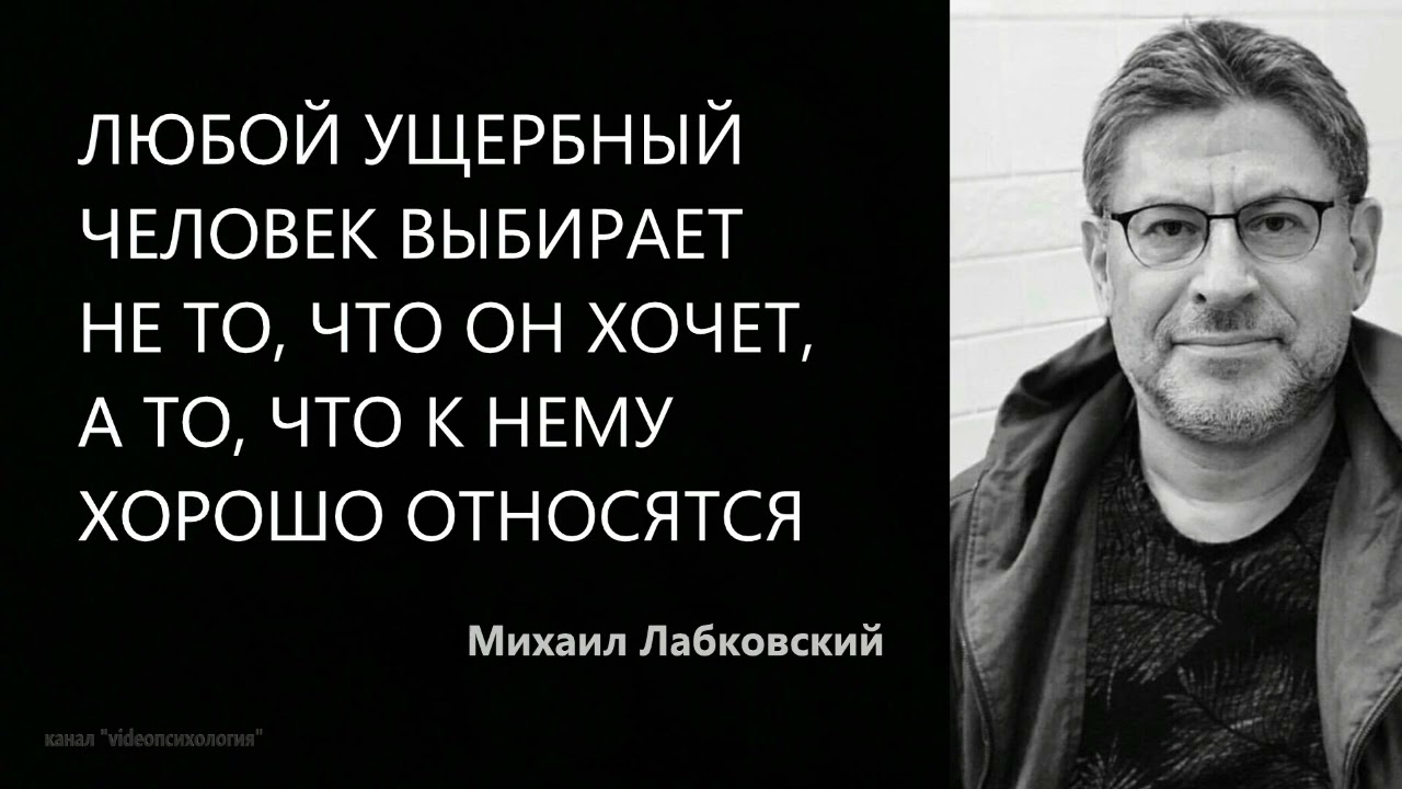 Любой ущербный человек выбирает не то, что он хочет, а то, что к нему хорошо относятся М Лабковский