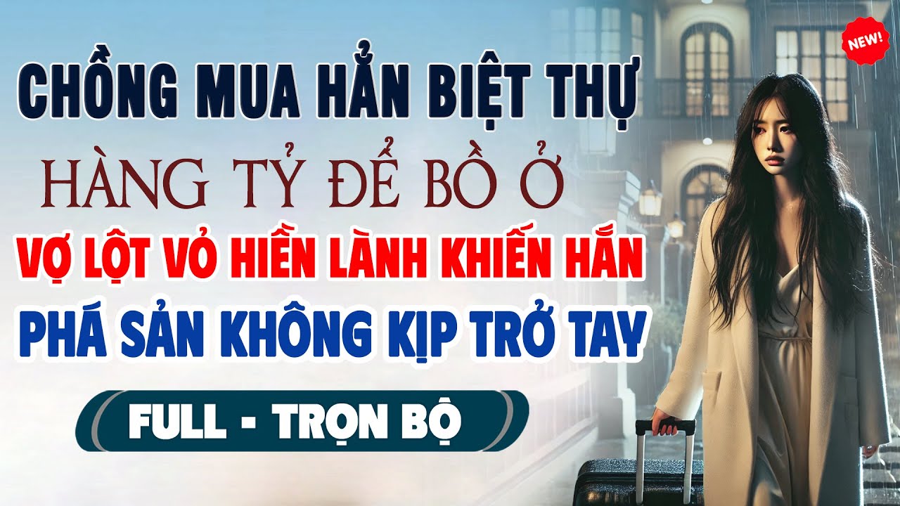 Truyện Ngôn Tình Mới: MUA HẲN BIỆT THỰ HÀNG TỶ ĐỂ BỒ Ở Vợ Lột Vỏ Bọc Hiền Lành Khiến Hắn Phá Sản