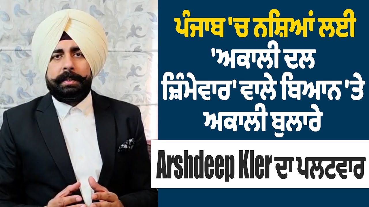ਪੰਜਾਬ 'ਚ ਨਸ਼ਿਆਂ ਲਈ 'ਅਕਾਲੀ ਦਲ ਜ਼ਿੰਮੇਵਾਰ' ਵਾਲੇ ਬਿਆਨ 'ਤੇ ਅਕਾਲੀ ਬੁਲਾਰੇ Adv. Arshdeep Kler ਦਾ ਪਲਟਵਾਰ