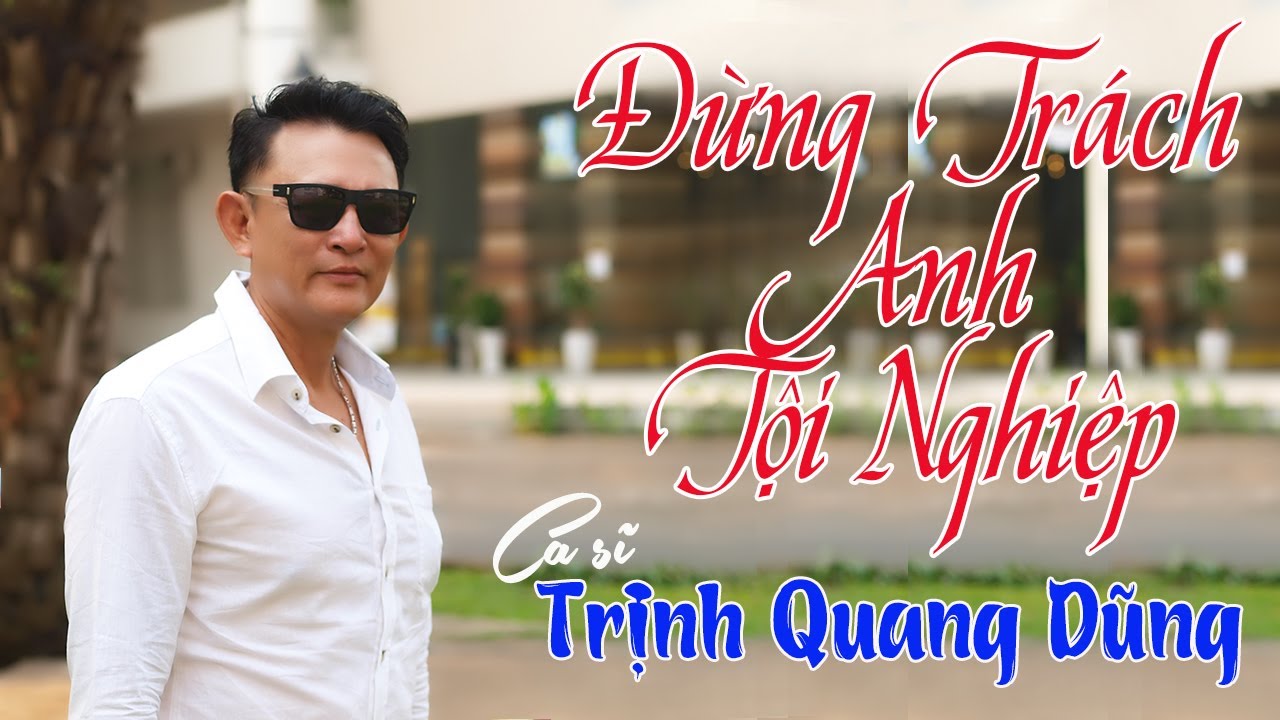 Đừng Trách Anh Tội Nghiệp - Ca sĩ Trịnh Quang Dũng