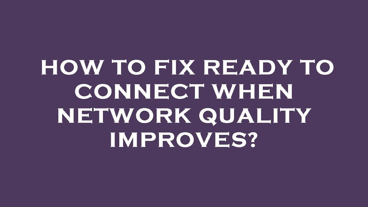 How to fix ready to connect when network quality improves?