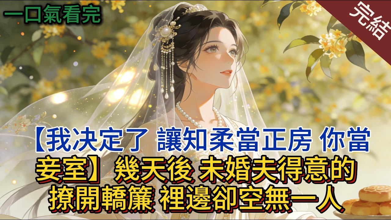 【我决定了，讓知柔當正房，你當妾室】幾天後，未婚夫得意的撩開轎簾，裡邊卻空無一人#小说 #小说推荐 #完結 #古言 #一口氣看完 #有聲書