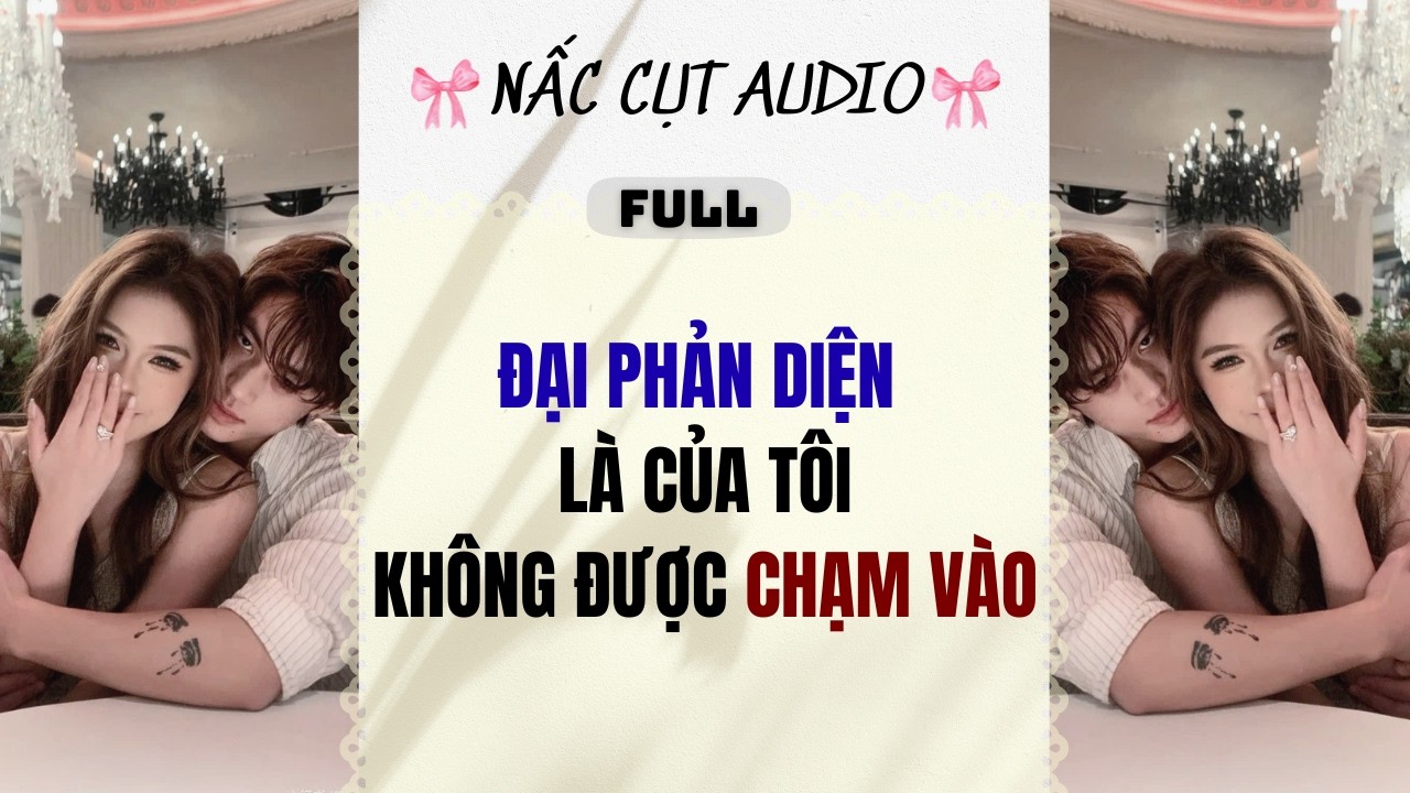 Full audio | ĐẠI PHẢN DIỆN LÀ CỦA TÔI KHÔNG ĐƯỢC CHẠM VÀO | Nấc Cụt Audio #audio #truyenaudio