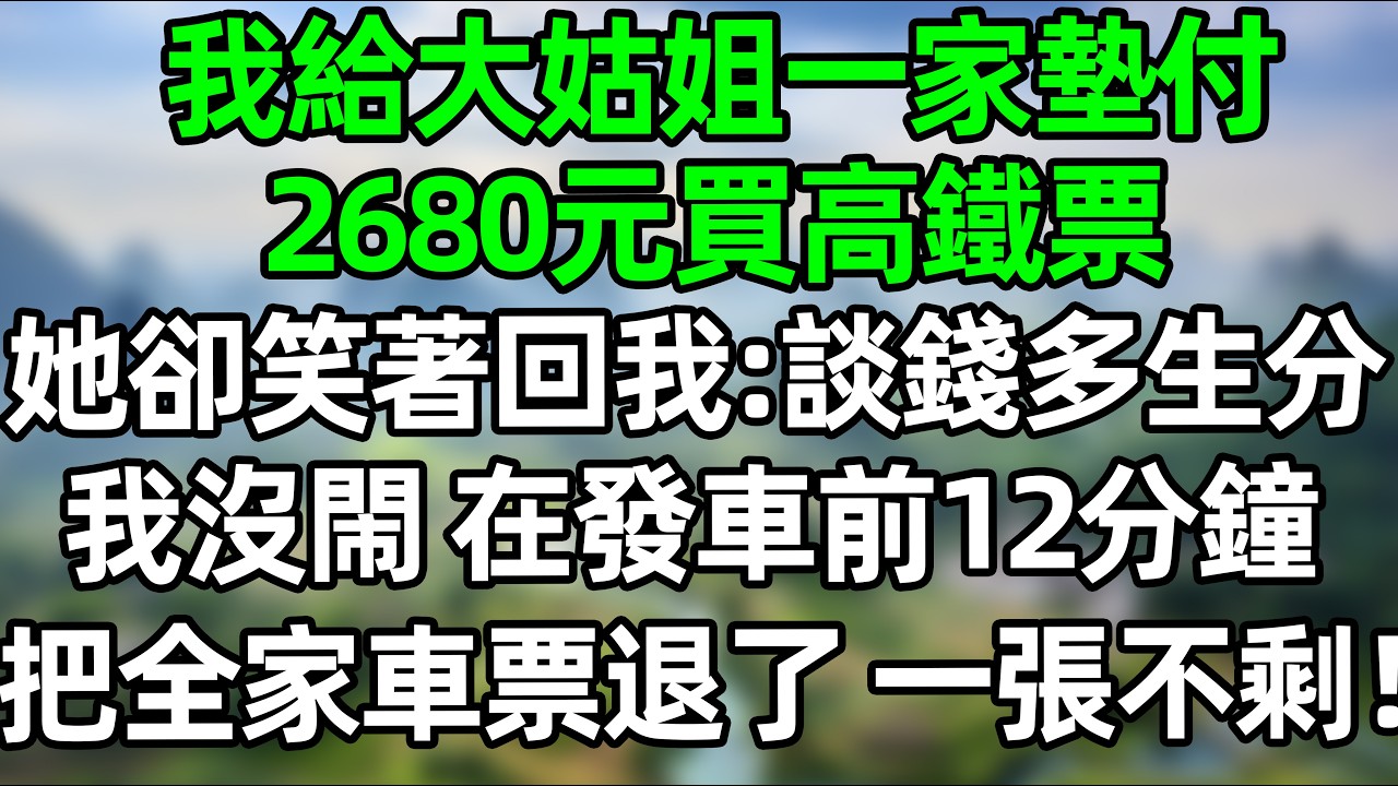 我替大姑姐一家墊付2680元高鐵票，她卻說談錢傷感情，我沒閙 在發車前12分鐘，默默退掉了所有人的票！#深夜淺讀 #夜讀人生 #大橘講故事  #情感故事 #講故事  #幸福生活