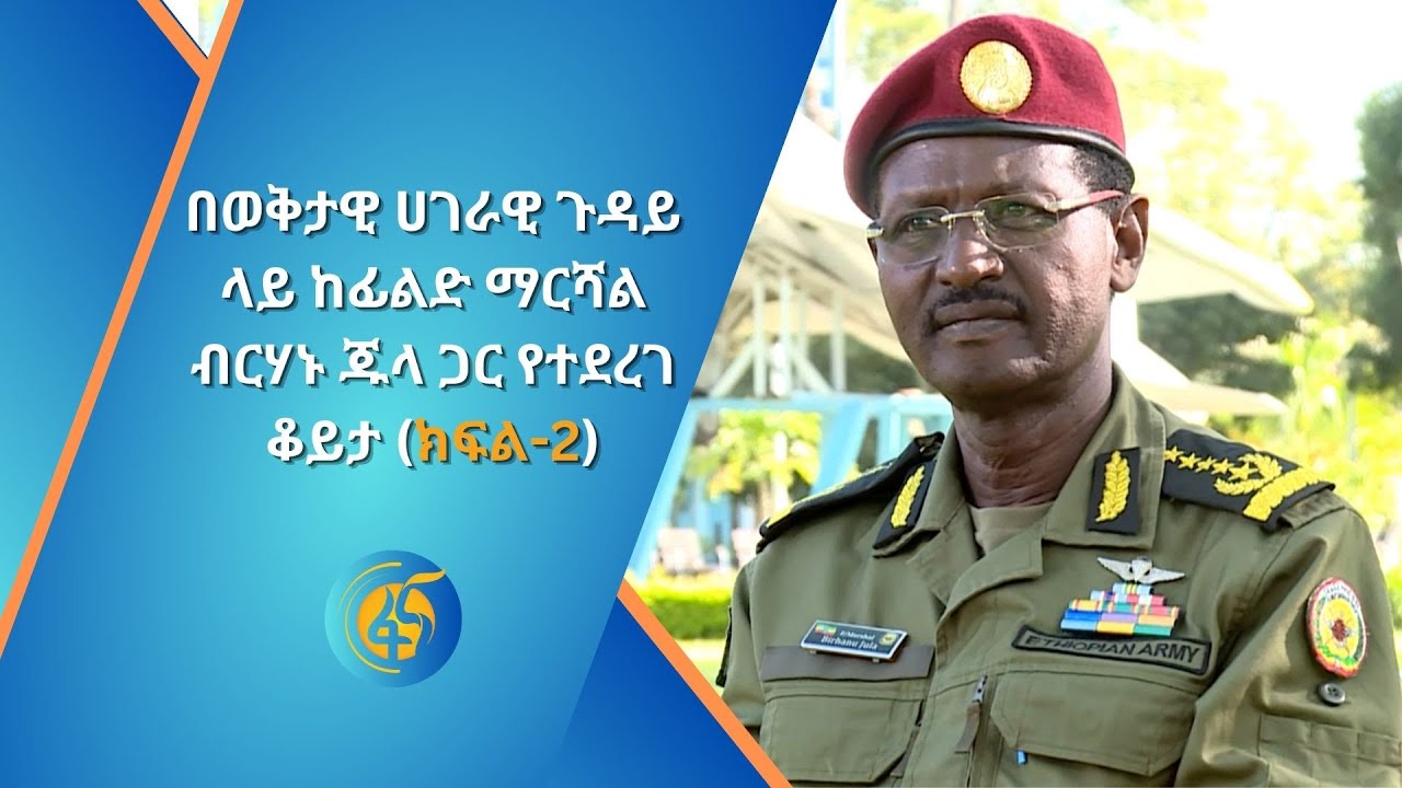በወቅታዊ ሀገራዊ ጉዳይ ላይ ከፊልድ ማርሻል ብርሃኑ ጁላ ጋር የተደረገ ቆይታ (ክፍል-2)