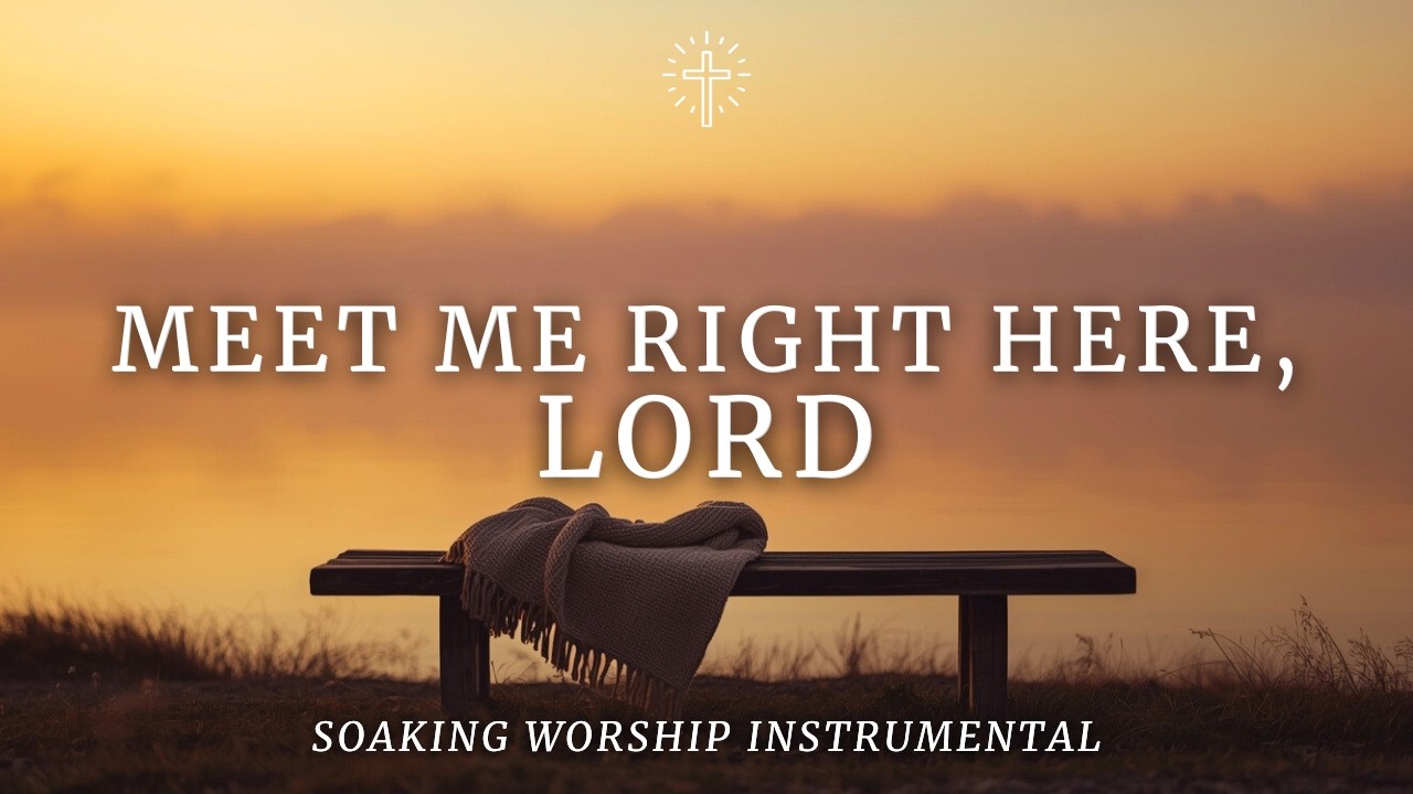 MEET ME RIGHT HERE, LORD | Soaking Worship Instrumental for Prayer, Intimacy & His Presence