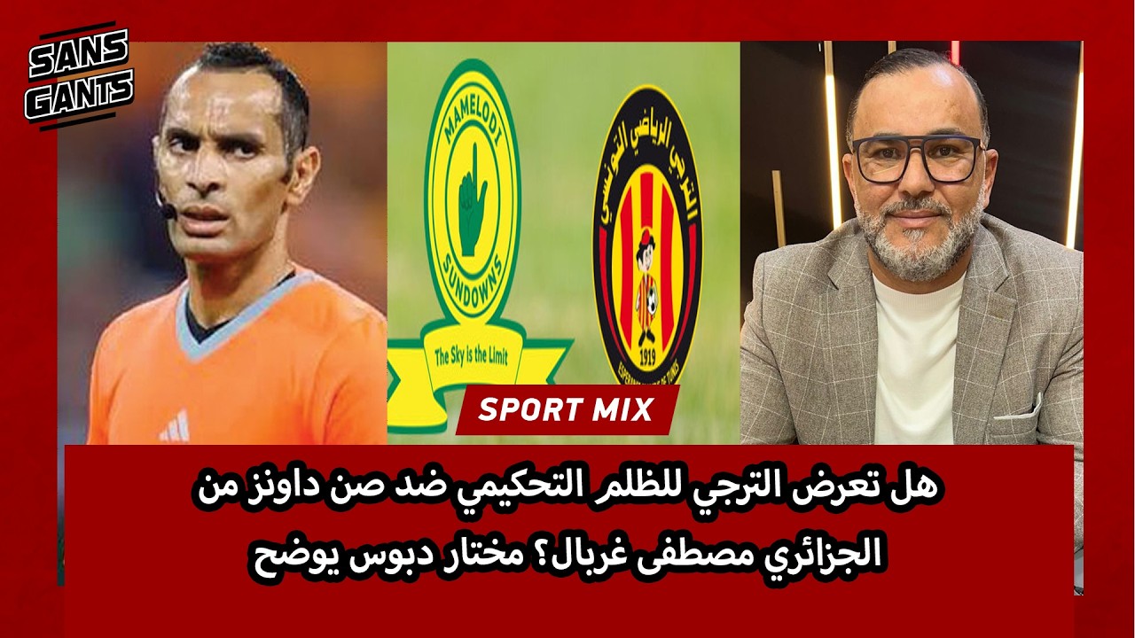 هل تعرض الترجي للظلم التحكيمي ضد صن داونز من الجزائري مصطفى غربال؟ مختار دبوس يوضح