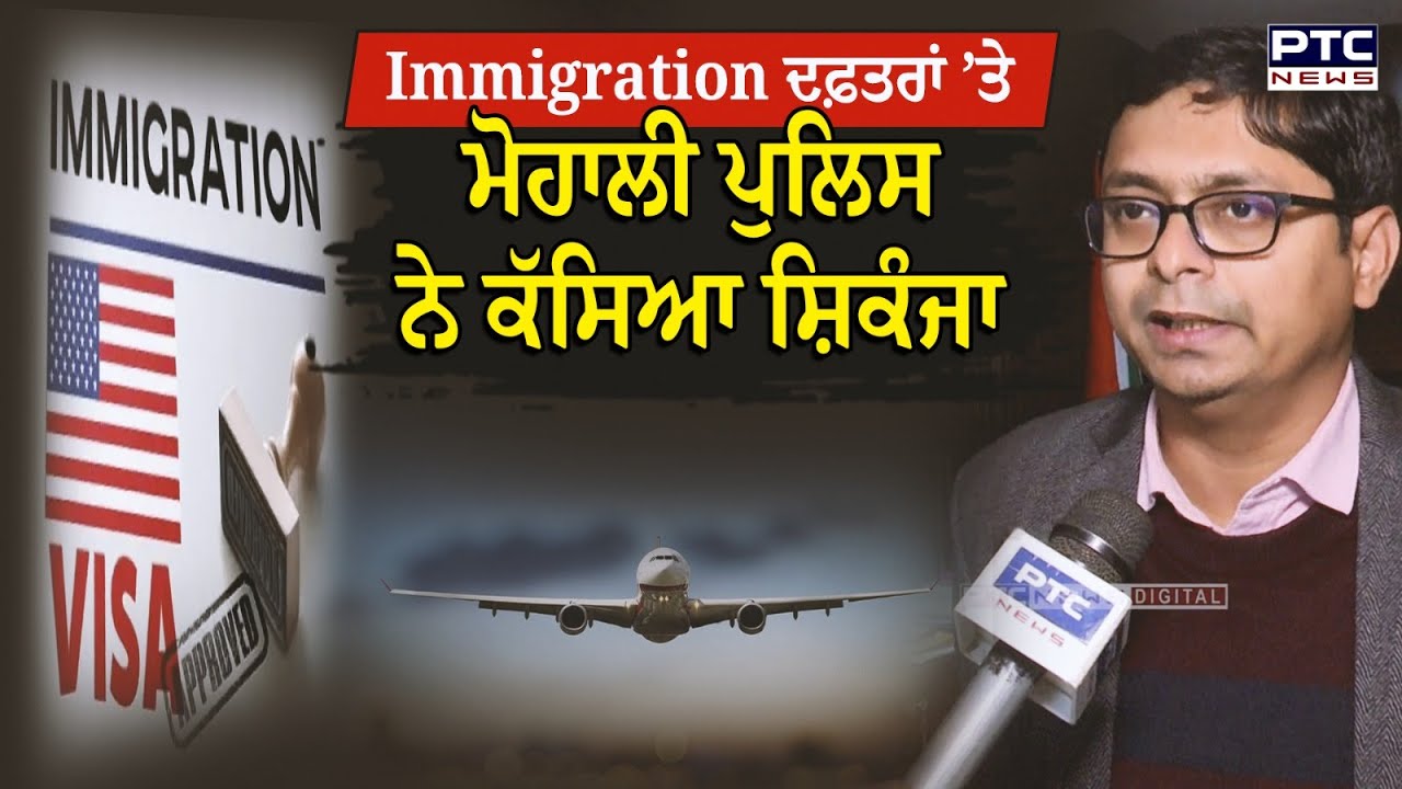 ADC Mohali :  Immigration ਦਫ਼ਤਰਾਂ ’ਤੇ Mohali Police ਨੇ ਕੱਸਿਆ ਸ਼ਿਕੰਜਾ