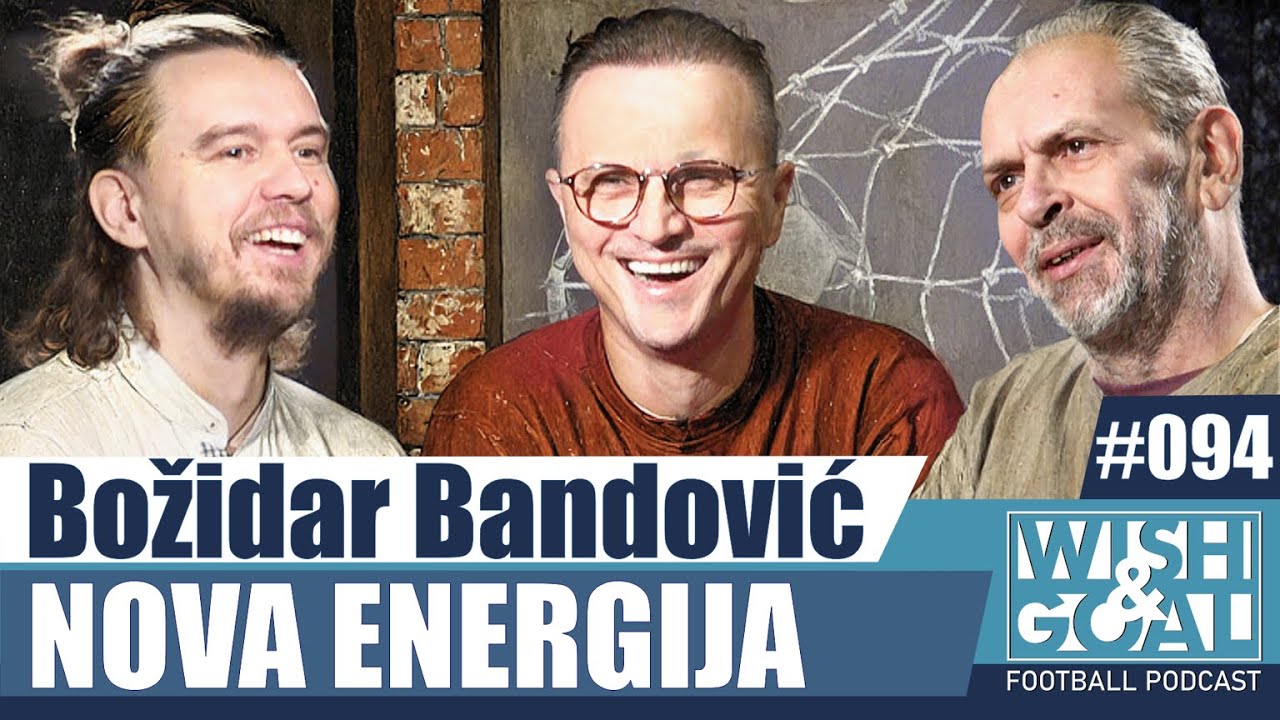 Nova Energija - Božidar Bandović | Wish&Goal 094 Fudbalski podkast