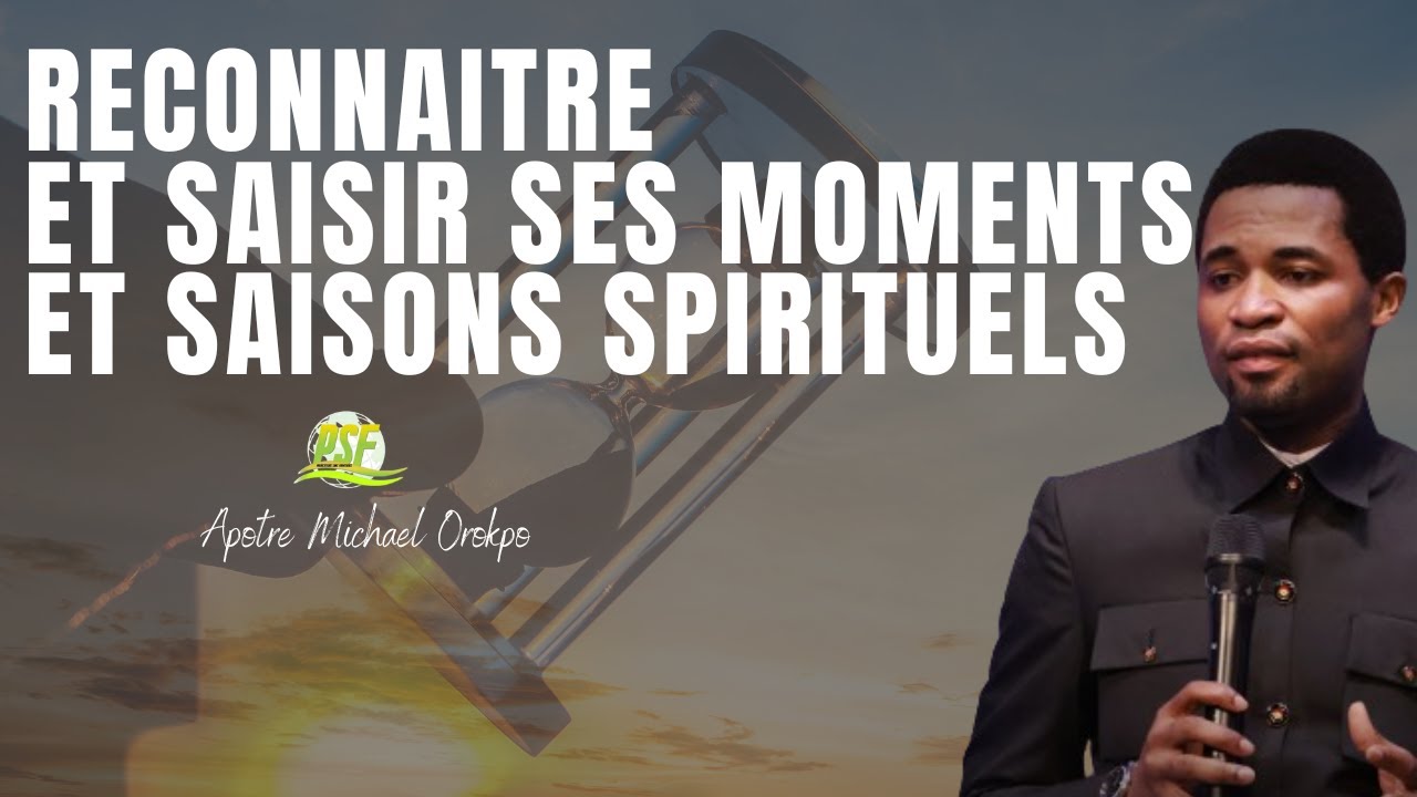 RECONNAITRE ET SAISIR SES MOMENTS ET SAISONS SPIRITUELS // APOTRE MICHAEKL OROKPO