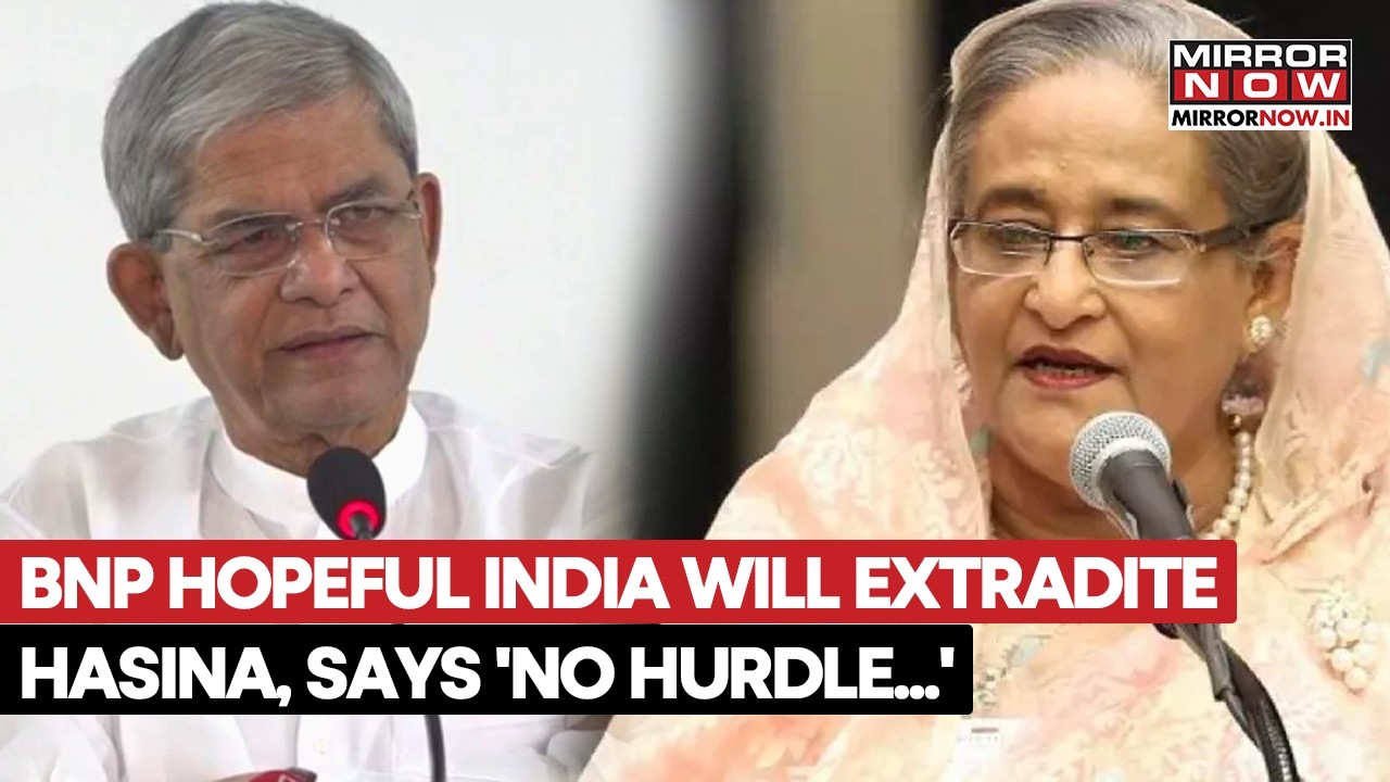 Bangladesh's BNP Hopeful India Will Extradite Sheikh Hasina, Says 'No Hurdle New Delhi-Dhaka Ties'