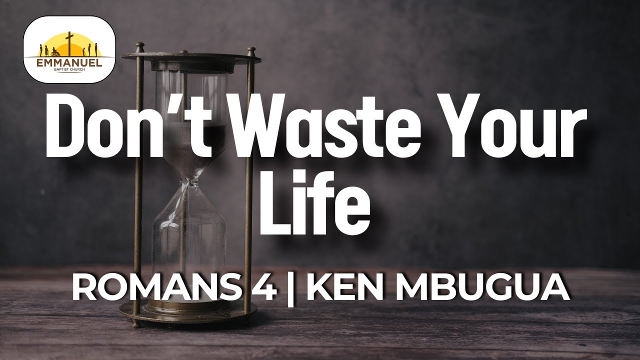 Don't Waste Your Life | Romans 4 | Ken Mbugua