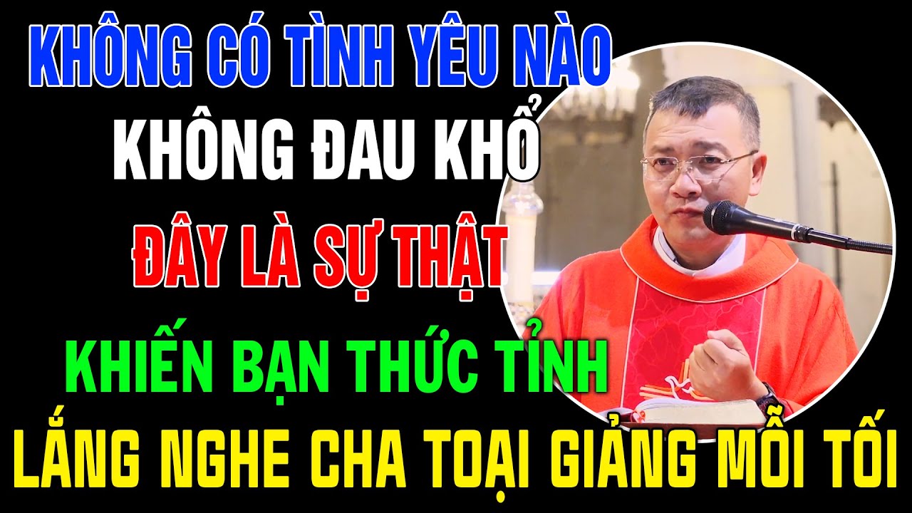 Không Có Tình Yêu Nào Không Đau Khổ ,Sự Thật Sẽ Khiến Bạn Phải Thức Tỉnh -Bài Giảng Hay Của Cha Toại